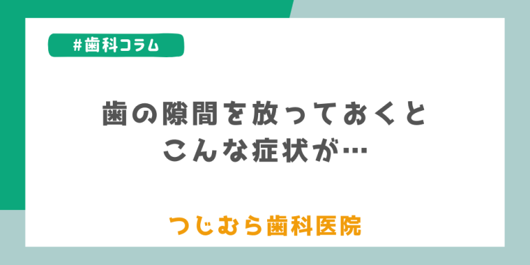 歯の隙間を放っておくとこんな症状が・・・