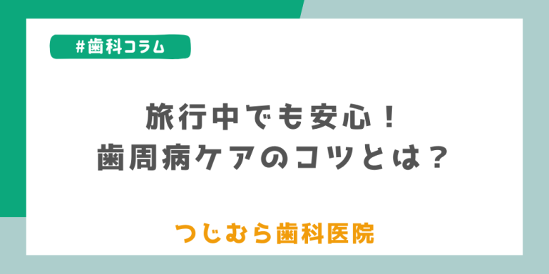 旅行中でも安心！歯周病ケアのコツ